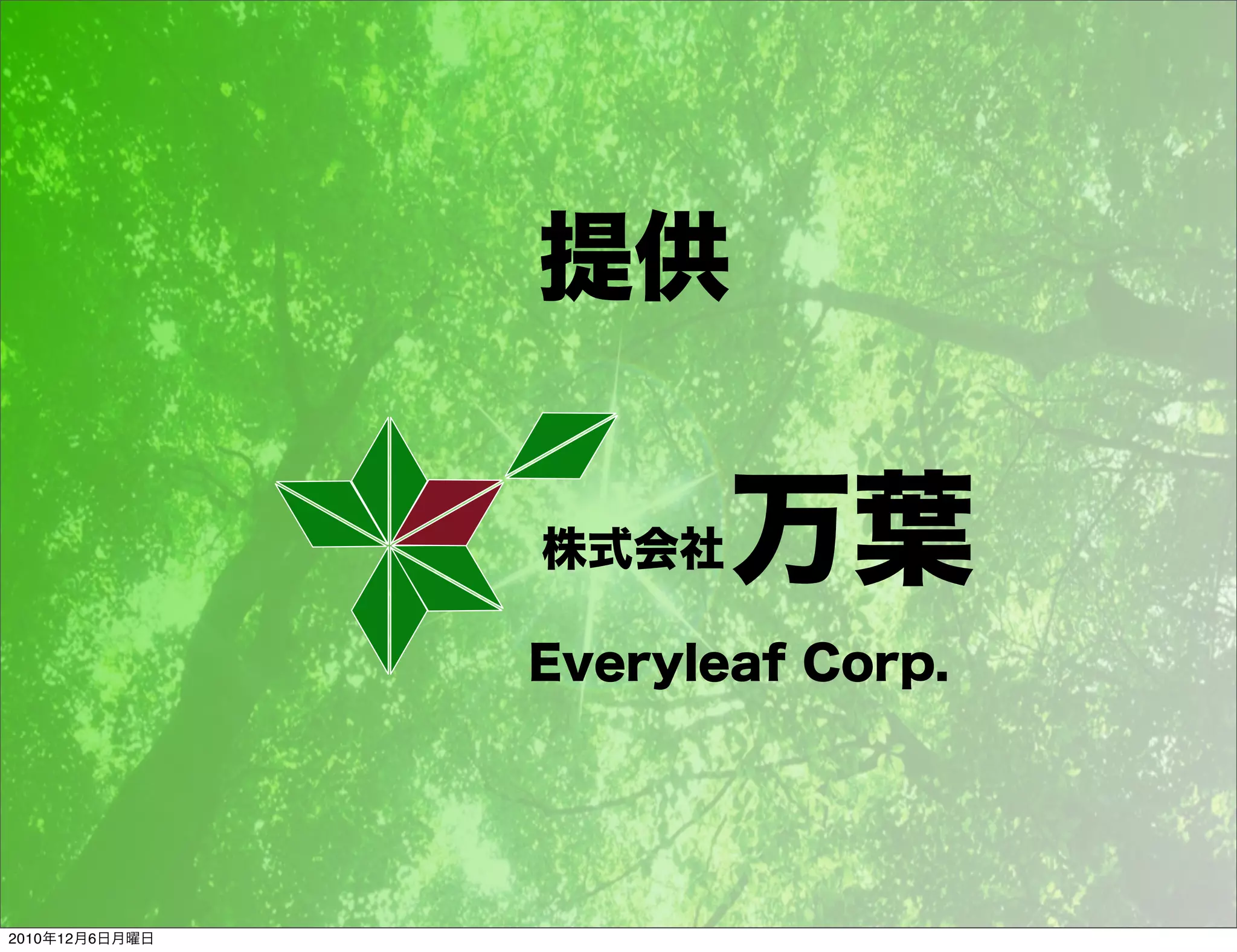 提供

                株式会社   万葉
                Everyleaf Corp.




2010年12月6日月曜日
 