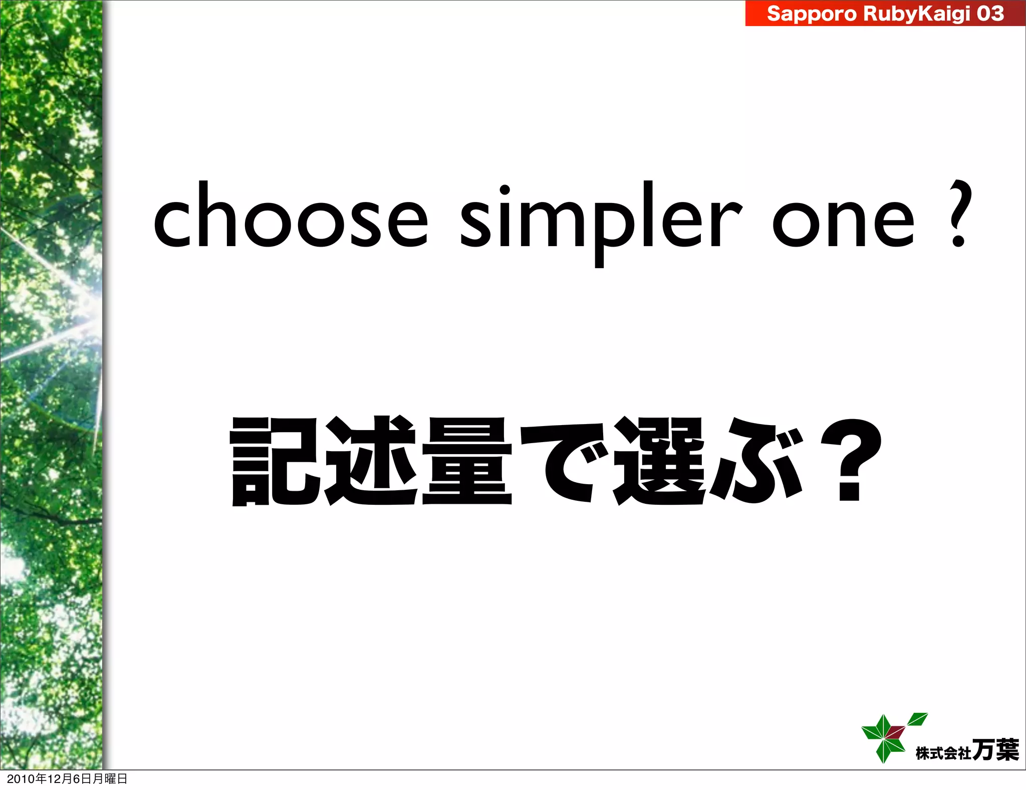 Sapporo RubyKaigi 03




                choose simpler one ?

                 記述量で選ぶ？

                                          株式会社 万葉
2010年12月6日月曜日
 