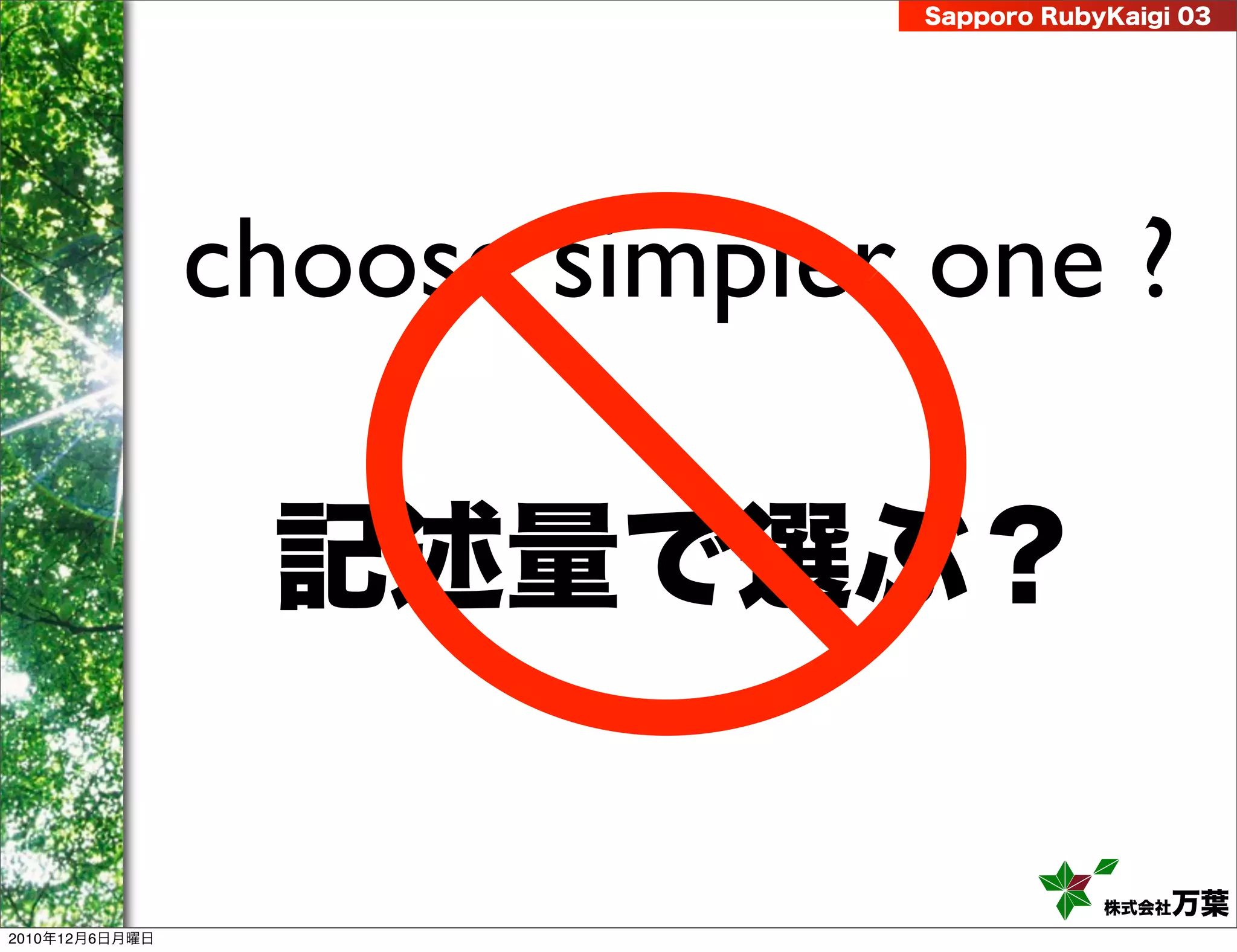 Sapporo RubyKaigi 03




                choose simpler one ?

                 記述量で選ぶ？

                                          株式会社 万葉
2010年12月6日月曜日
 