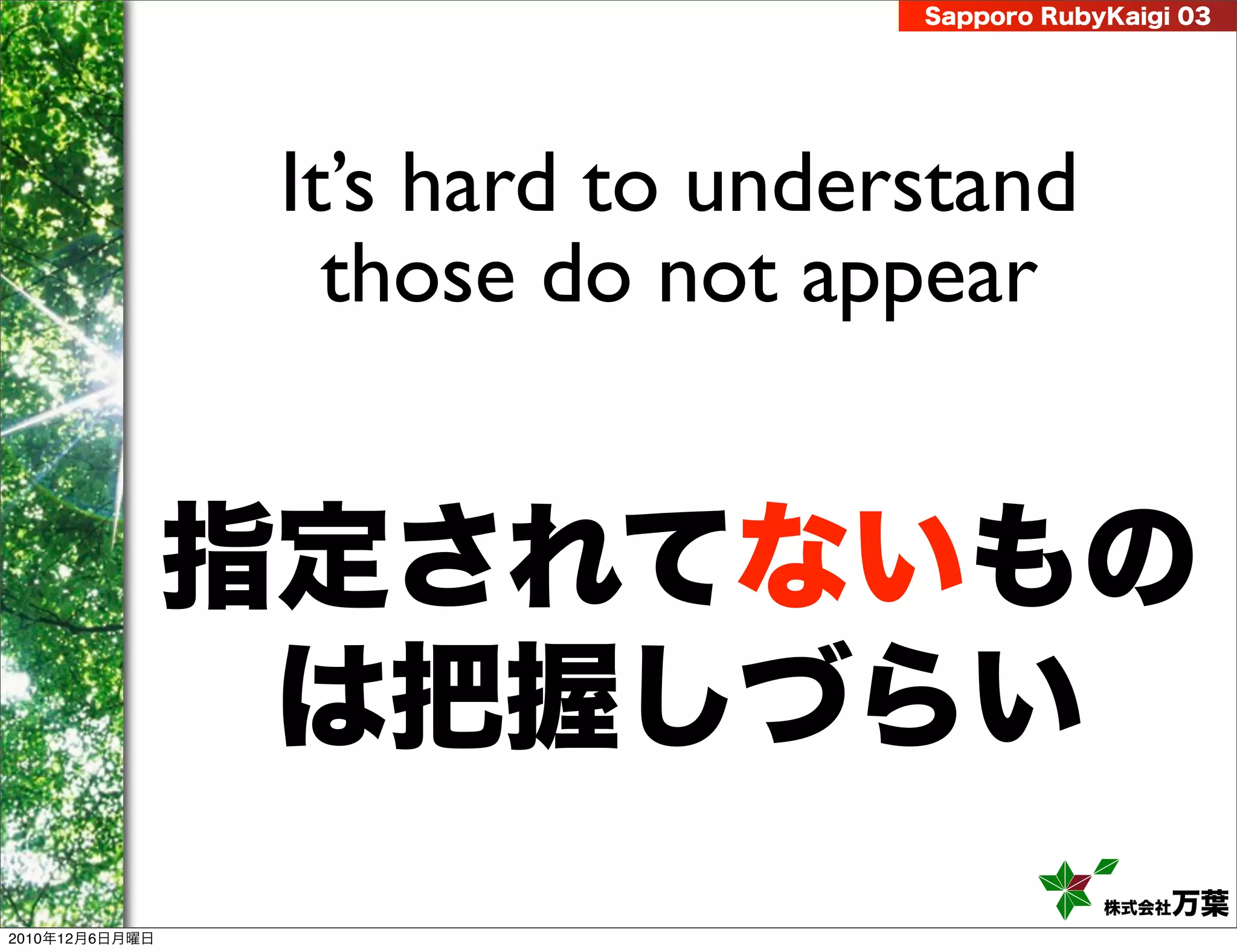 Sapporo RubyKaigi 03




                 It’s hard to understand
                   those do not appear


                指定されてないもの
                 は把握しづらい
                                               株式会社 万葉
2010年12月6日月曜日
 