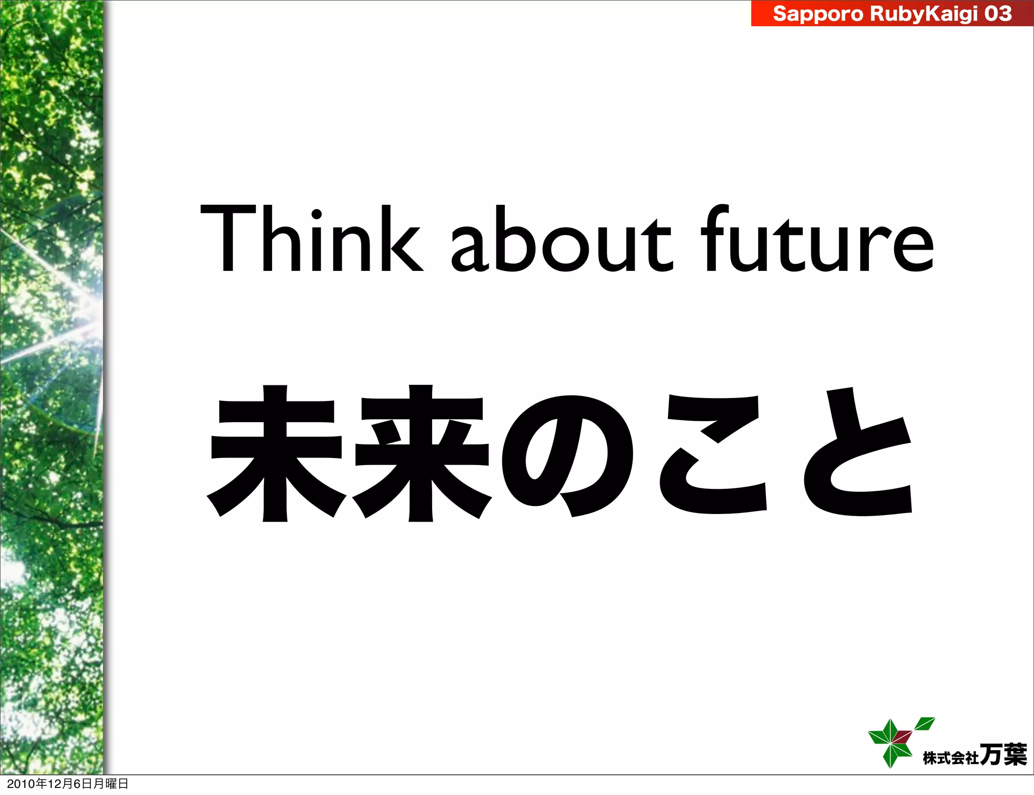Sapporo RubyKaigi 03




                Think about future

                未来のこと
                                          株式会社 万葉
2010年12月6日月曜日
 