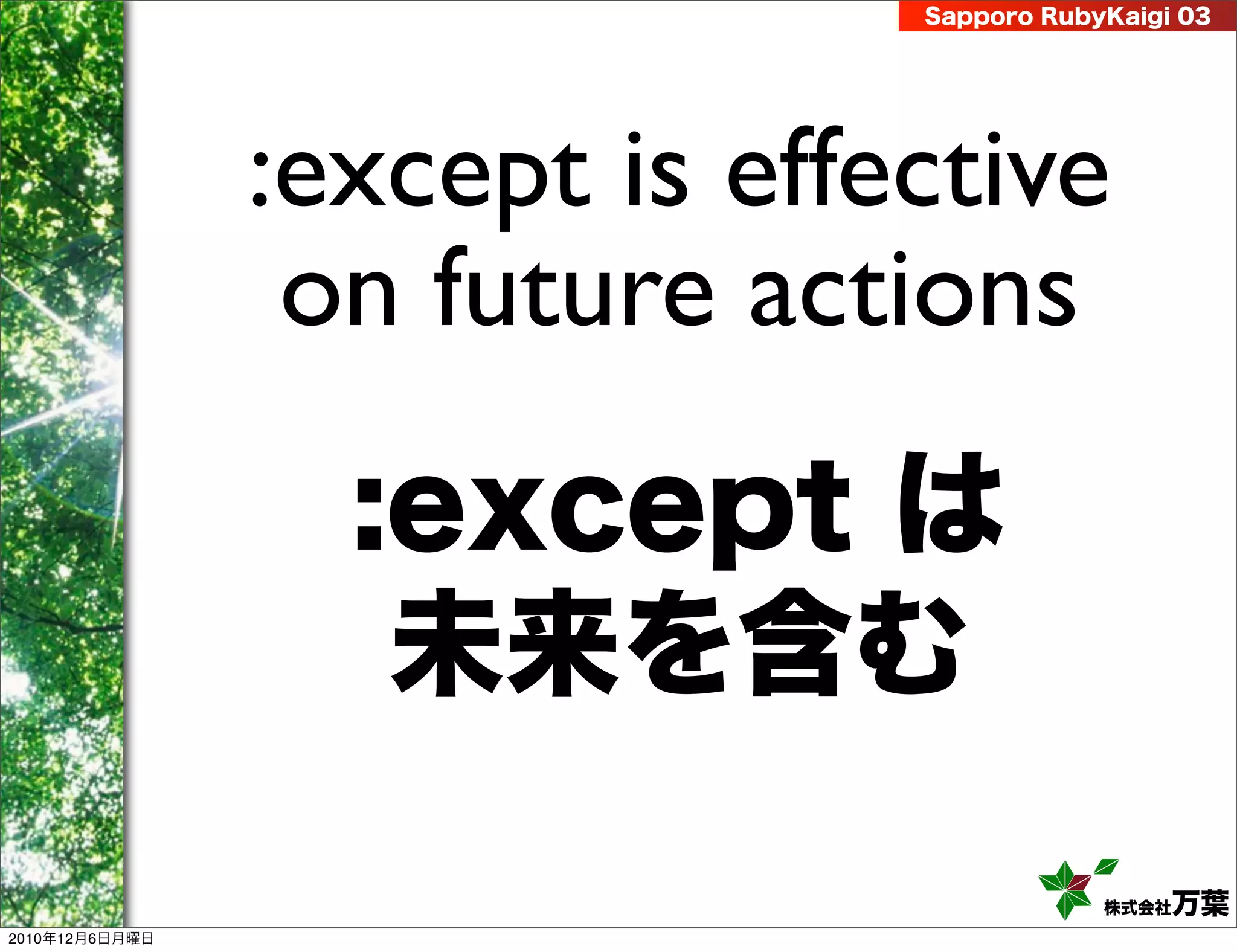 Sapporo RubyKaigi 03




                :except is effective
                 on future actions
                  :except は
                   未来を含む
                                           株式会社 万葉
2010年12月6日月曜日
 