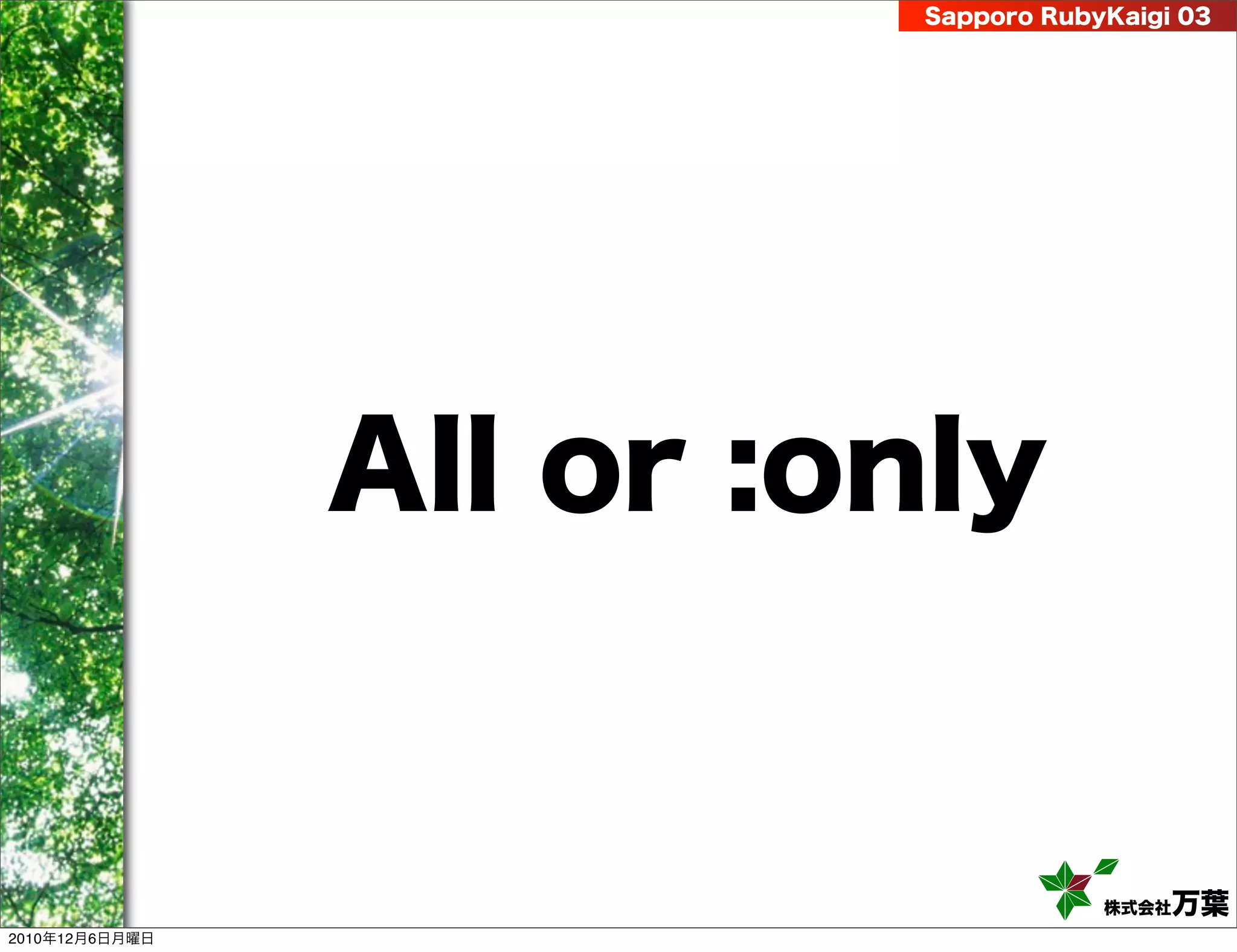 Sapporo RubyKaigi 03




                All or :only


                                     株式会社 万葉
2010年12月6日月曜日
 
