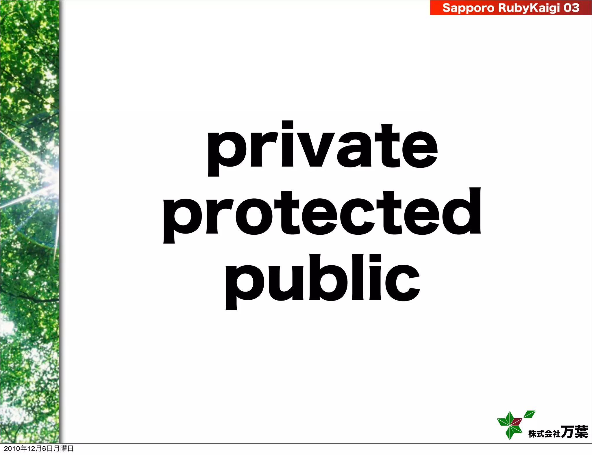 Sapporo RubyKaigi 03




                 private
                protected
                  public

                                   株式会社 万葉
2010年12月6日月曜日
 