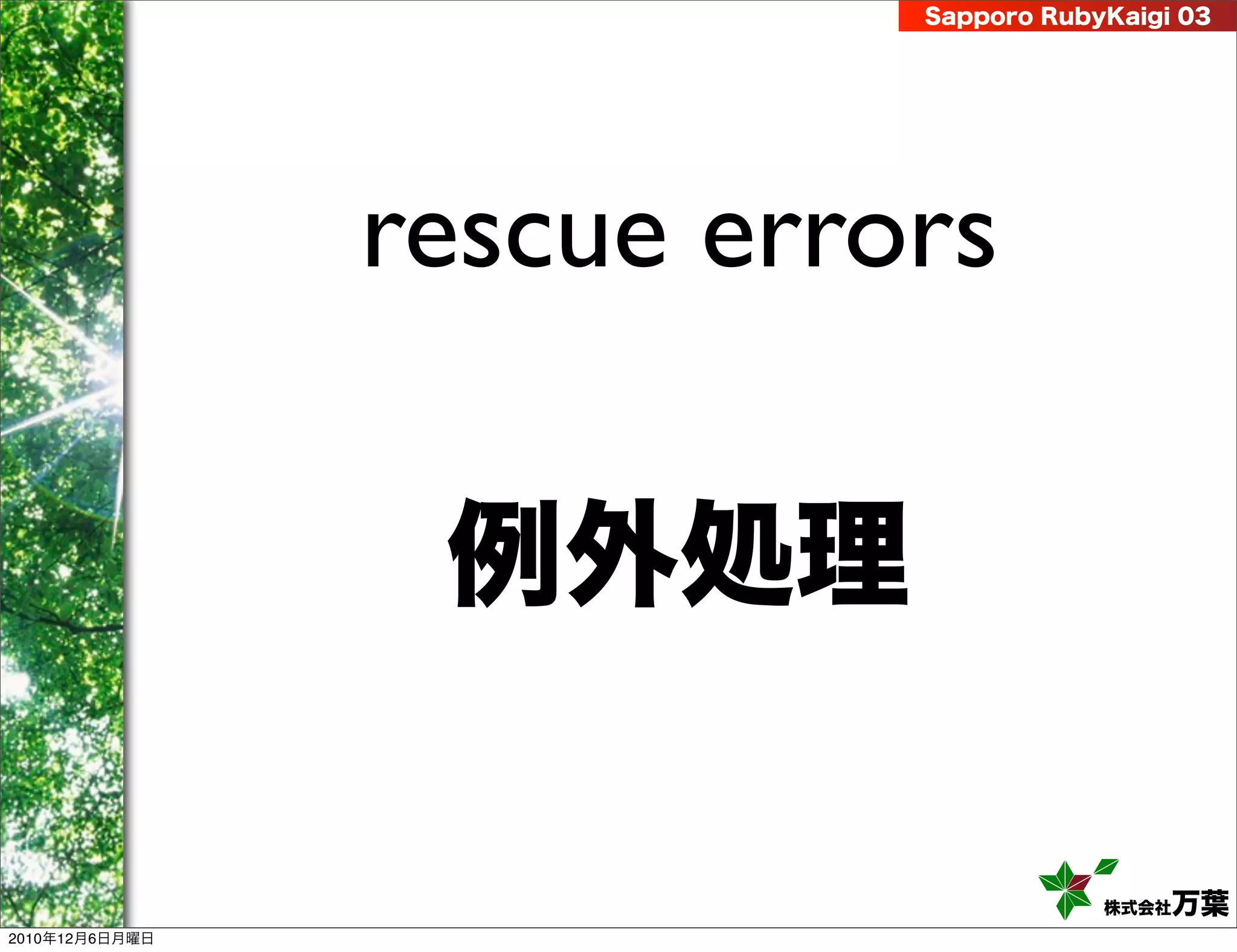 Sapporo RubyKaigi 03




                rescue errors

                 例外処理

                                       株式会社 万葉
2010年12月6日月曜日
 
