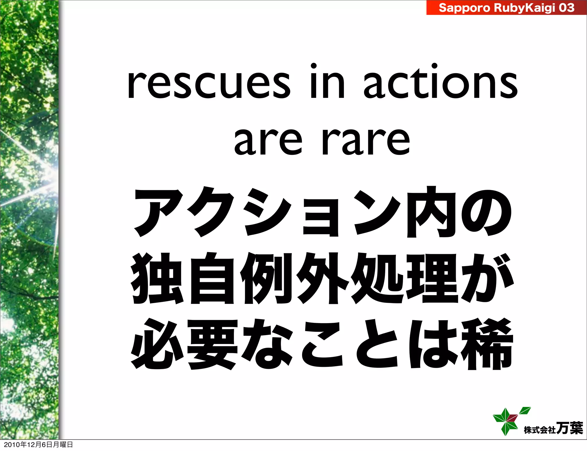 Sapporo RubyKaigi 03




                rescues in actions
                     are rare
                アクション内の
                独自例外処理が
                必要なことは稀
                                          株式会社 万葉
2010年12月6日月曜日
 