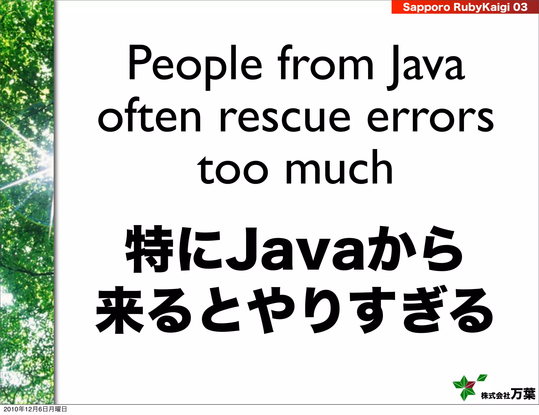Sapporo RubyKaigi 03




                 People from Java
                often rescue errors
                     too much
                 特にJavaから
                来るとやりすぎる
                                          株式会社 万葉
2010年12月6日月曜日
 