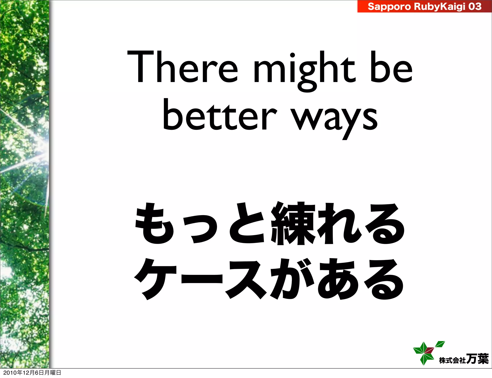 Sapporo RubyKaigi 03




                There might be
                 better ways

                もっと練れる
                ケースがある
                                       株式会社 万葉
2010年12月6日月曜日
 