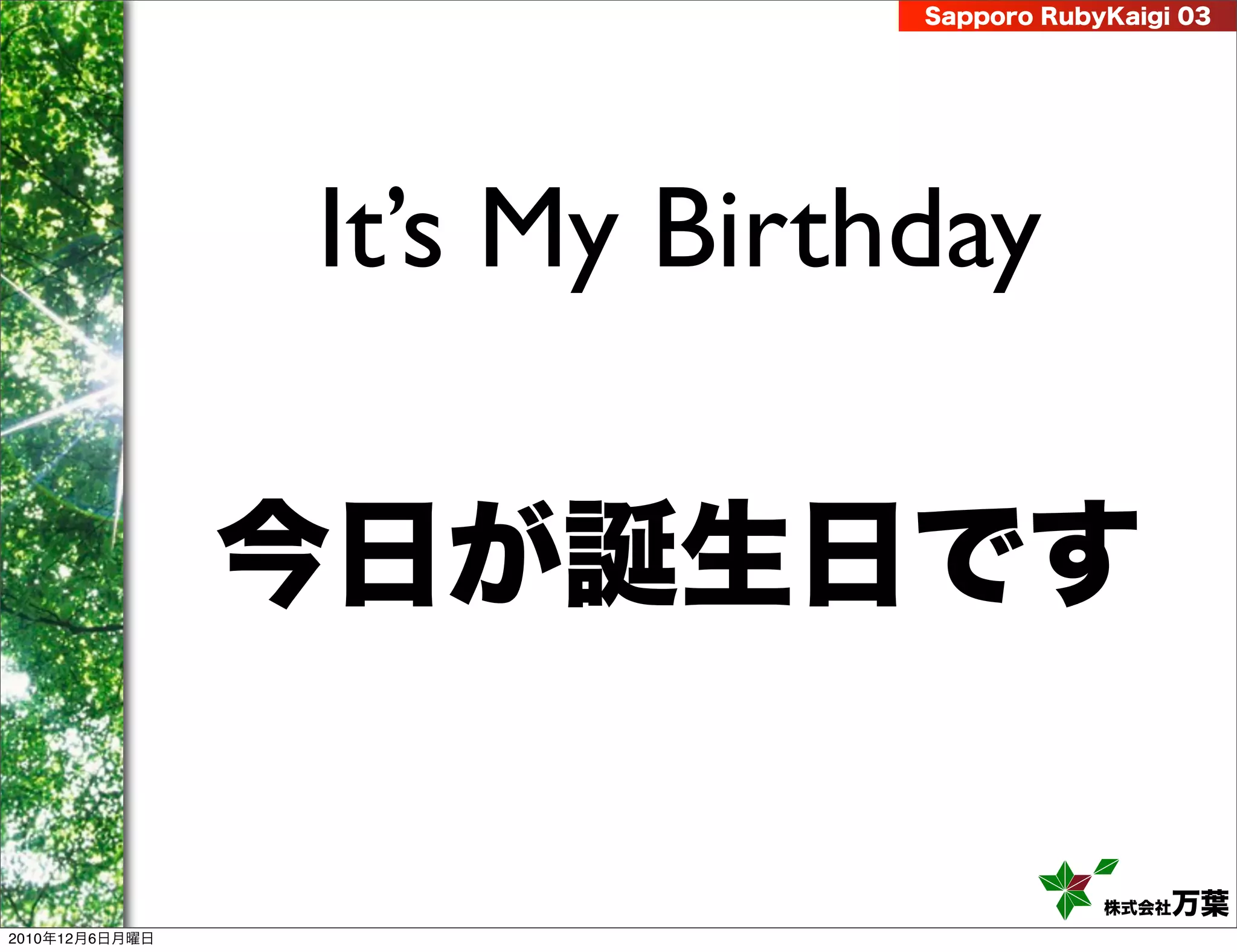 Sapporo RubyKaigi 03




                It’s My Birthday

                今日が誕生日です

                                         株式会社 万葉
2010年12月6日月曜日
 