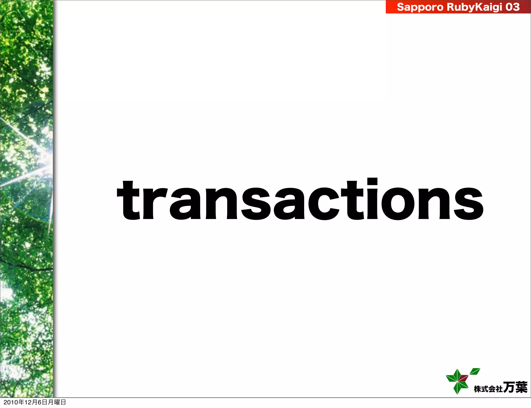 Sapporo RubyKaigi 03




                transactions


                                     株式会社 万葉
2010年12月6日月曜日
 