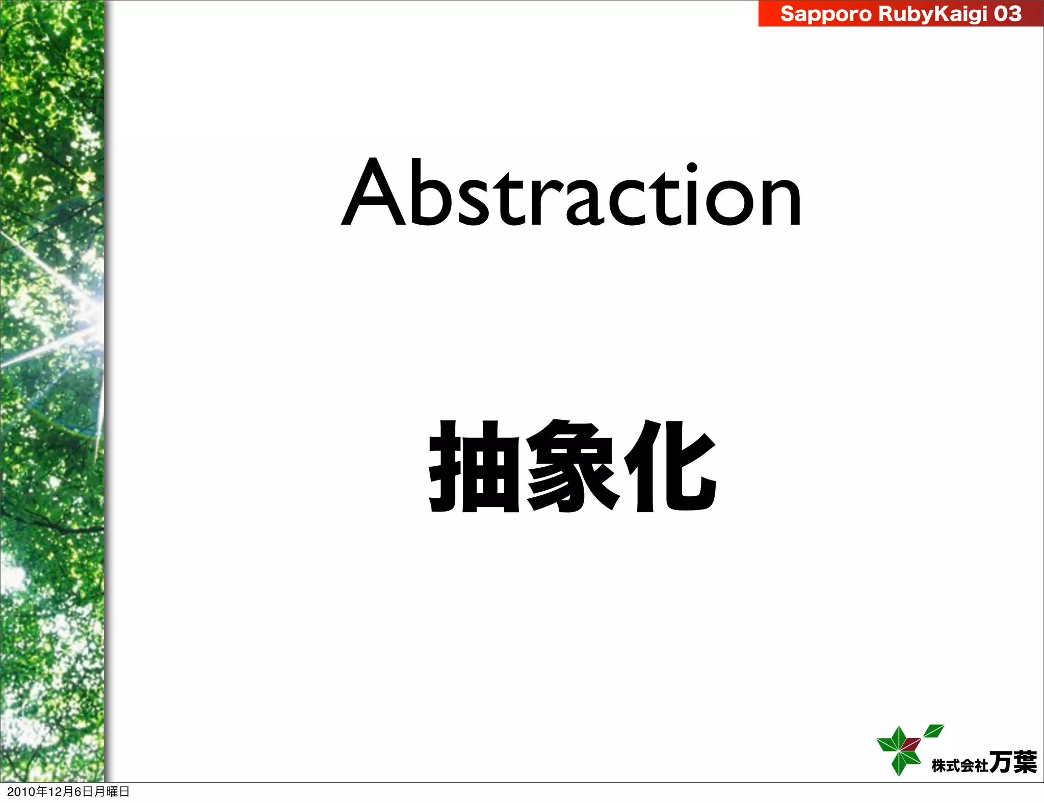 Sapporo RubyKaigi 03




                Abstraction

                  抽象化

                                      株式会社 万葉
2010年12月6日月曜日
 