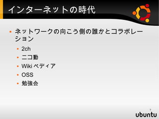 インターネットの時代

   ネットワークの向こう側の誰かとコラボレー
    ション
       2ch
       ニコ動
       Wiki ペディア
       OSS
       勉強会



                           7
 