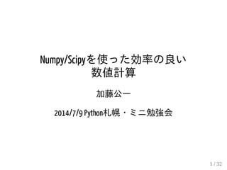 Numpy/Scipyを使った効率の良い
数値計算
加藤公一
2014/7/9 Python札幌・ミニ勉強会
1 / 32
 