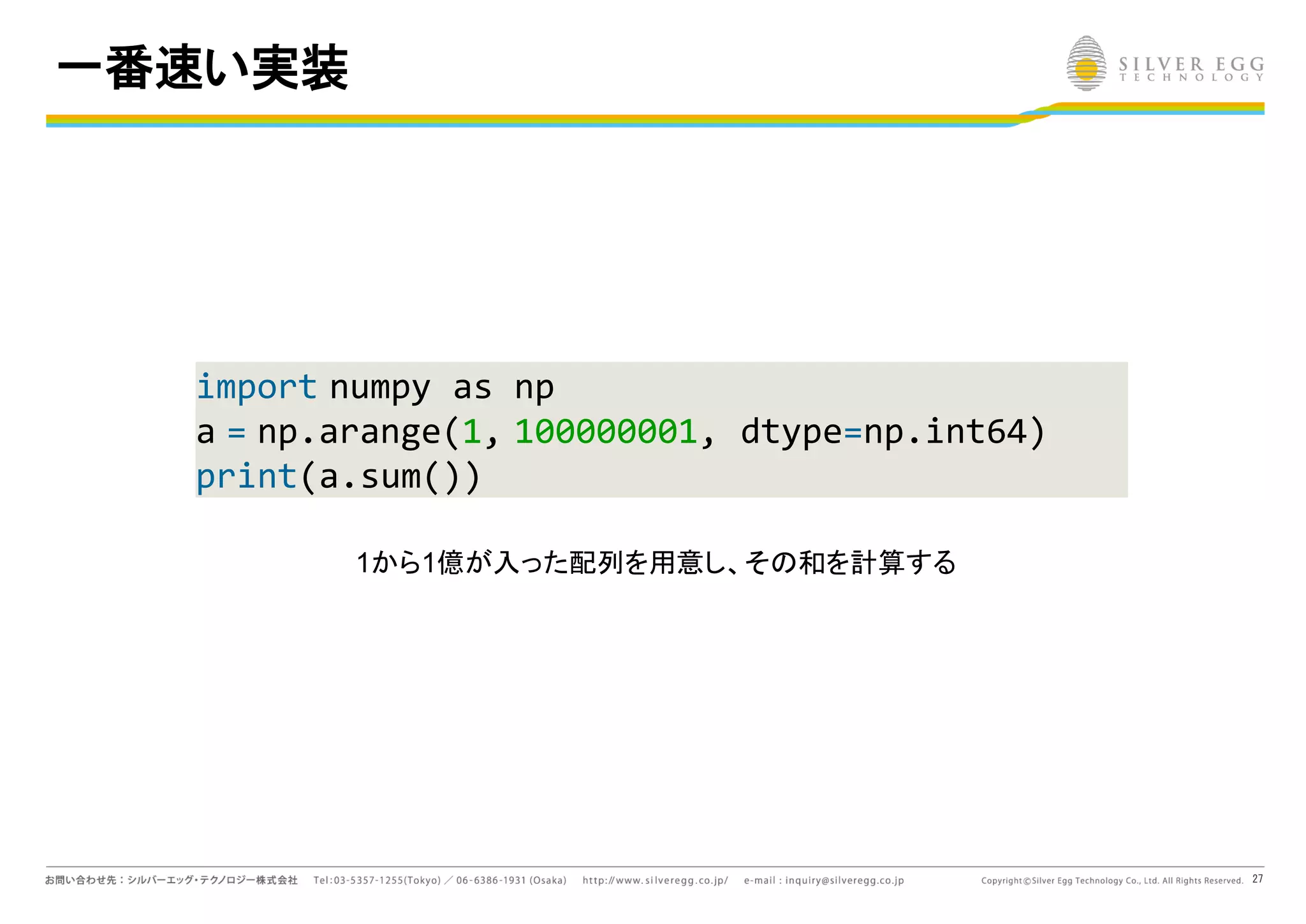 27
一番速い実装
import numpy as np
a = np.arange(1, 100000001, dtype=np.int64)
print(a.sum())
1から1億が入った配列を用意し、そ 和を計算する
 