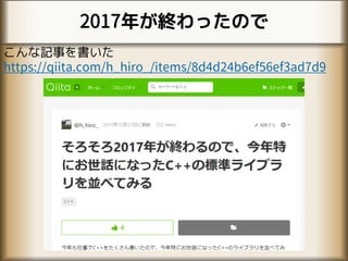 2017年が終わったので
こんな記事を書いた
https://qiita.com/h_hiro_/items/8d4d24b6ef56ef3ad7d9
 