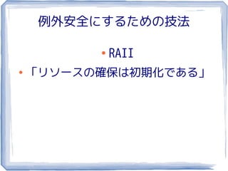 例外安全にするための技法

          ●
              RAII
●
    「リソースの確保は初期化である」
 
