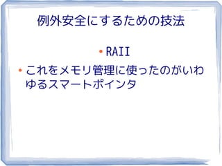 例外安全にするための技法

          ●
              RAII
●
    これをメモリ管理に使ったのがいわ
    ゆるスマートポインタ
 