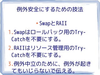 例外安全にするための技法

      ●
          SwapとRAII
1.Swapはロールバック用のTry-
 Catchを不要にする。
2.RAIIはリソース管理用のTry-
 Catchを不要にする。
3.例外中立のために、例外が起き
 てもいじらないで伝える。
 