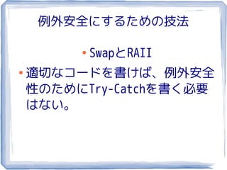 例外安全にするための技法

         ●
             SwapとRAII
●
    適切なコードを書けば、例外安全
    性のためにTry-Catchを書く必要
    はない。
 