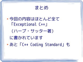 まとめ

●
    今回の内容はほとんど全て
    「Exceptional C++」
    （ハーブ・サッター著）
    に書かれています
●
    あと「C++ Coding Standard」も
 