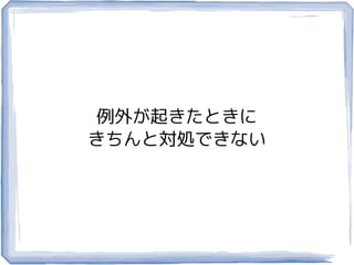 例外が起きたときに
きちんと対処できない
 