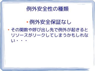 例外安全性の種類

       ●
           例外安全保証なし
●
    その関数や呼び出し先で例外が起きると
    リソースがリークしてしまうかもしれな
    い・・・
 