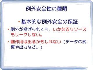 例外安全性の種類

     ●
         基本的な例外安全の保証
●
    例外が投げられても、いかなるリソース
    もリークしない。
●
    副作用は出るかもしれない（データの変
    更や出力など。）
 