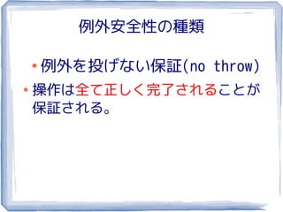 例外安全性の種類

    ●
        例外を投げない保証(no throw)
●
    操作は全て正しく完了されることが
    保証される。
 