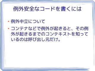 例外安全なコードを書くには

●
    例外中立について
●
    コンテナなどで例外が起きると、その例
    外が起きるまでのコンテキストを知って
    いるのは呼び出し元だけ。
 