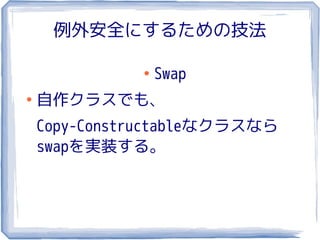 例外安全にするための技法

              ●
                  Swap
●
    自作クラスでも、
    Copy-Constructableなクラスなら
    swapを実装する。
 
