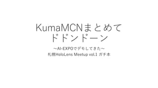 KumaMCNまとめて
ドドンドーン
～AI-EXPOでデモしてきた～
札幌HoloLens Meetup vol.1 ガチ本
 