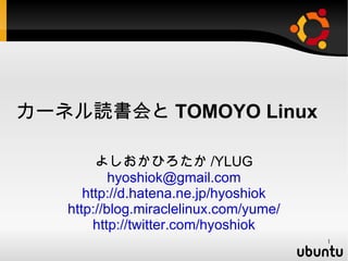 カーネル読書会と TOMOYO Linux

        よしおかひろたか /YLUG
           hyoshiok@gmail.com
      http://d.hatena.ne.jp/hyoshiok
   http://blog.miraclelinux.com/yume/
        http://twitter.com/hyoshiok
                                        1
 