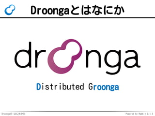 Droongaの はじめかた Powered by Rabbit 2.1.2
Droongaとはなにか
Distributed Groonga
 