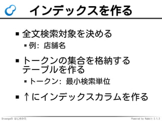 Droongaの はじめかた Powered by Rabbit 2.1.2
インデックスを作る
全文検索対象を決める
例: 店舗名
トークンの集合を格納する
テーブルを作る
トークン: 最小検索単位
↑にインデックスカラムを作る
 