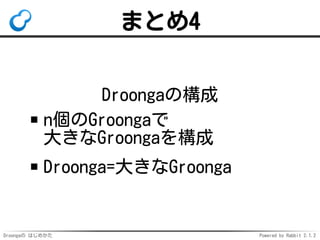 Droongaの はじめかた Powered by Rabbit 2.1.2
まとめ4
Droongaの構成
n個のGroongaで
大きなGroongaを構成
Droonga=大きなGroonga
 