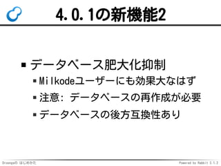 Droongaの はじめかた Powered by Rabbit 2.1.2
4.0.1の新機能2
データベース肥大化抑制
Milkodeユーザーにも効果大なはず
注意: データベースの再作成が必要
データベースの後方互換性あり
 