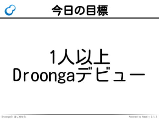 Droongaの はじめかた Powered by Rabbit 2.1.2
今日の目標
1人以上
Droongaデビュー
 
