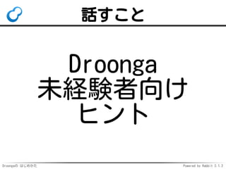 Droongaの はじめかた Powered by Rabbit 2.1.2
話すこと
Droonga
未経験者向け
ヒント
 