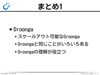 Droongaの はじめかた Powered by Rabbit 2.1.2
まとめ1
Droonga
スケールアウト可能なGroonga
Groongaと同じことがいろいろある
Groongaの理解が役立つ
 