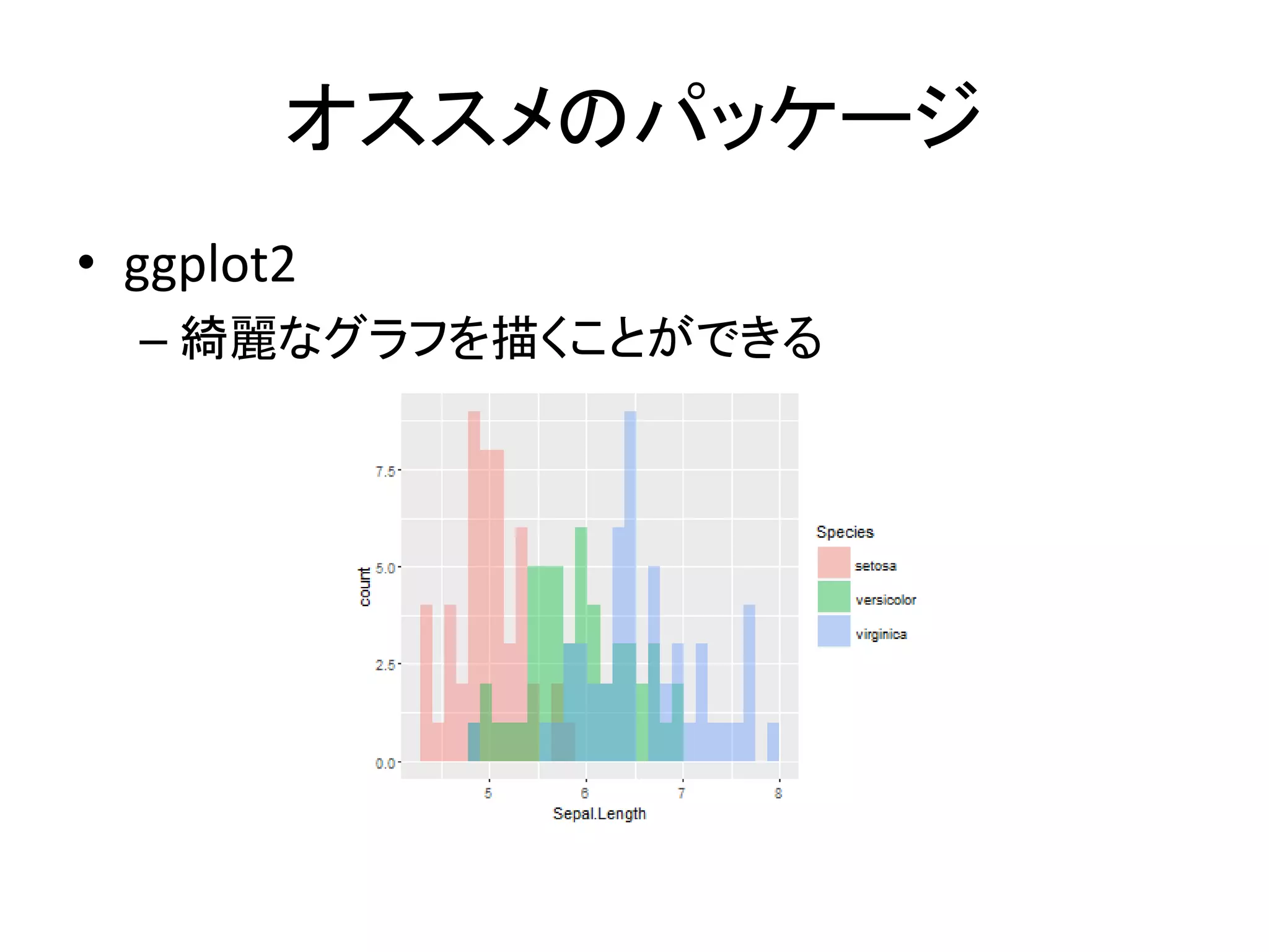 オススメのパッケージ
• ggplot2
– 綺麗なグラフを描くことができる
 