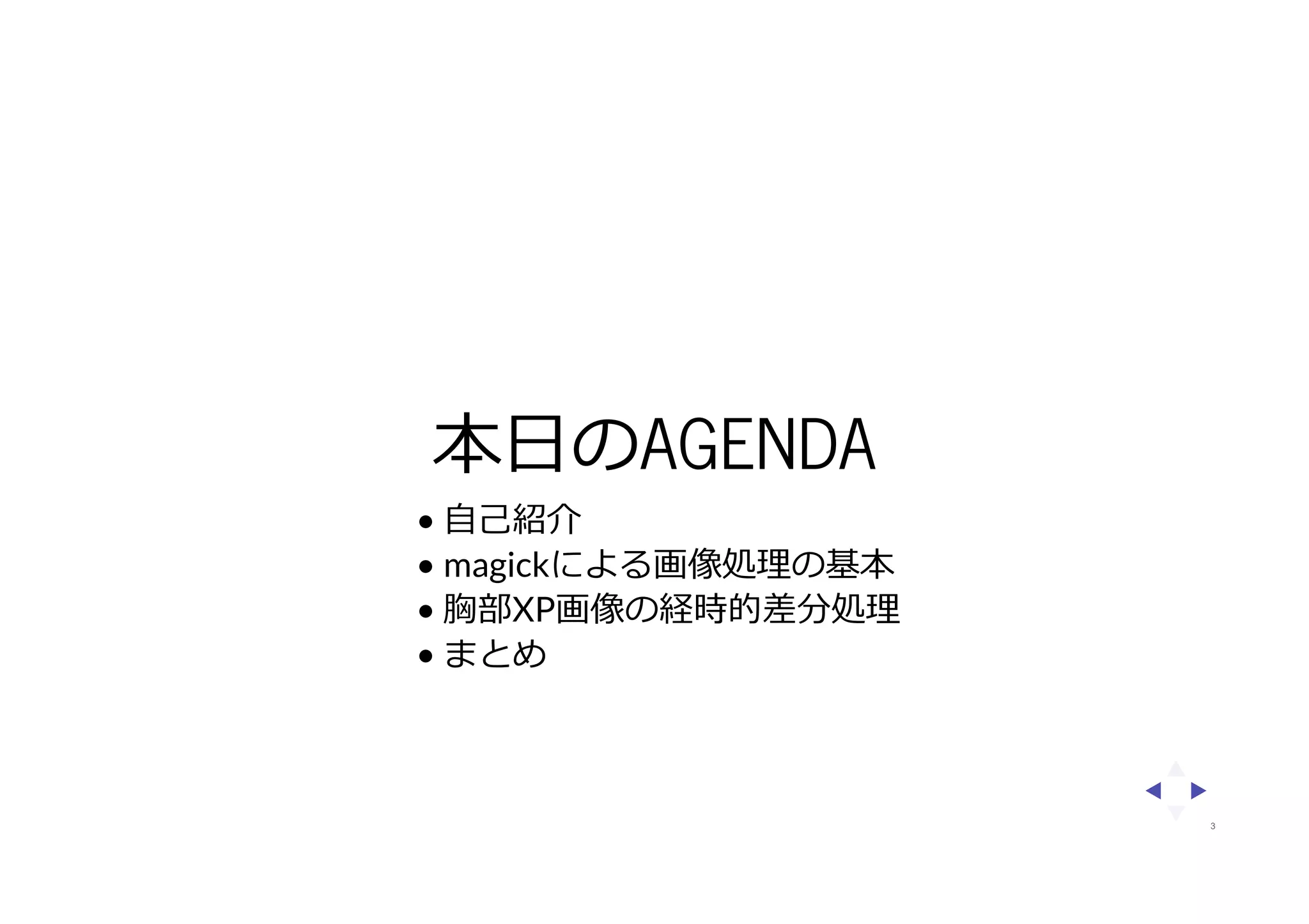 本日のAGENDA
• 自己紹介
• magickによる画像処理の基本
• 胸部XP画像の経時的差分処理
• まとめ
3
 