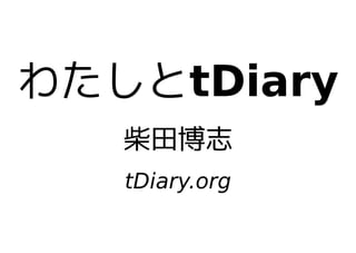 わたしとtDiary
   柴田博志
   tDiary.org
 