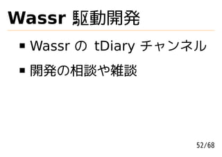 Wassr 駆動開発
 Wassr の tDiary チャンネル
 開発の相談や雑談




                   52/68
 