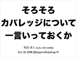(a.k.a id:t-wada)
Oct, 26, 2008 @SapporoRubyKaigi 01
 