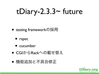 tDiary-2.3.3~ future

• testing framework
  • rspec
  • cucumber
• CGI Rack
•
 