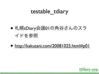 testable_tdiary

•     tDiary     01



• http://kakutani.com/20081025.html#p01
 
