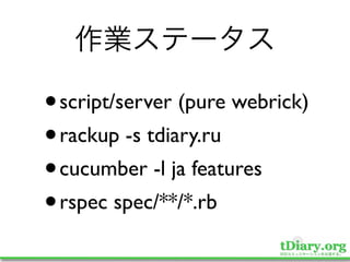 •script/server (pure webrick)
• rackup -s tdiary.ru
• cucumber -l ja features
• rspec spec/**/*.rb
 
