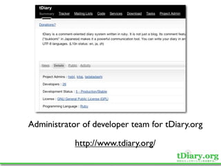 Administrator of developer team for tDiary.org

            http://www.tdiary.org/
 
