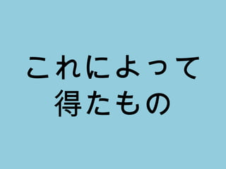 これによって 得たもの 