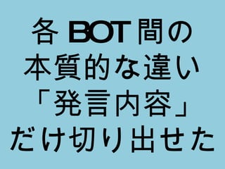 各 BOT 間の 本質的な違い 「発言内容」 だけ切り出せた 